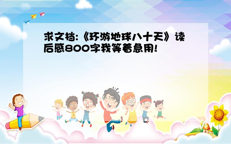 求文档:《环游地球八十天》读后感800字我等着急用!