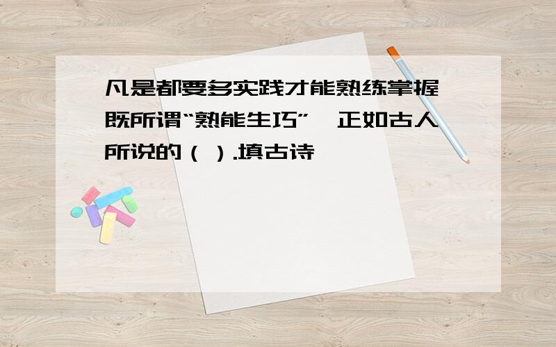 凡是都要多实践才能熟练掌握,既所谓“熟能生巧”,正如古人所说的（）.填古诗