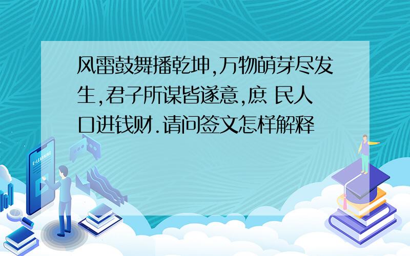 风雷鼓舞播乾坤,万物萌芽尽发生,君子所谋皆遂意,庶 民人口进钱财.请问签文怎样解释