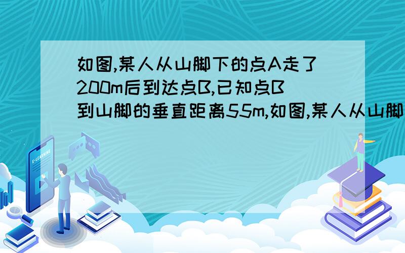 如图,某人从山脚下的点A走了200m后到达点B,已知点B到山脚的垂直距离55m,如图,某人从山脚下的点A走了200m后到达点B,已知点B到山脚的垂直距离55m,求山的坡度(结果精确到0.001）