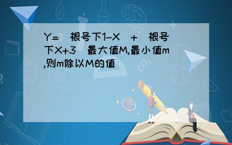 Y=（根号下1-X）+（根号下X+3）最大值M,最小值m,则m除以M的值