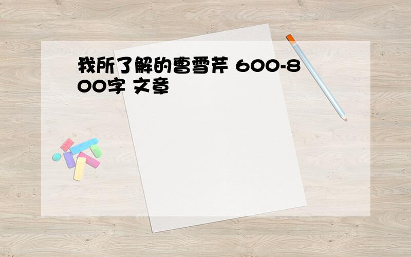 我所了解的曹雪芹 600-800字 文章