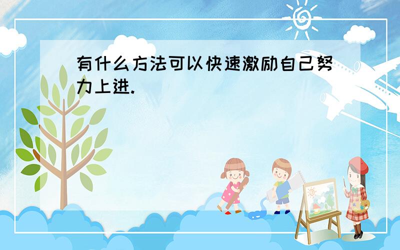 有什么方法可以快速激励自己努力上进.