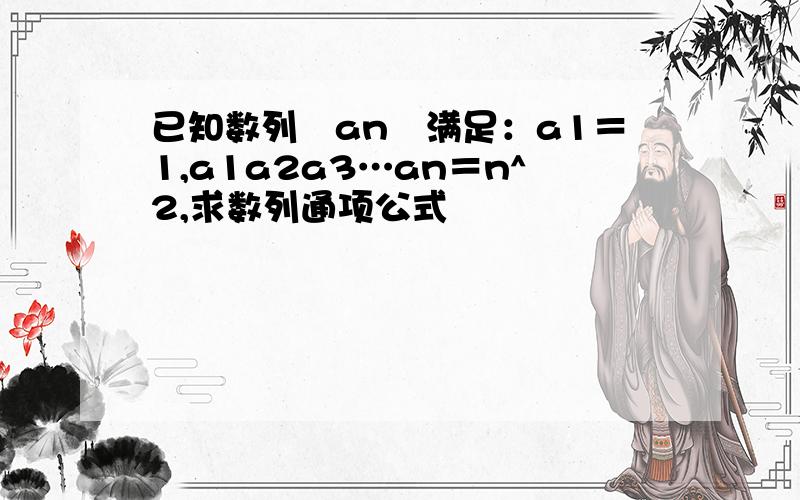 已知数列﹛an﹜满足：a1＝1,a1a2a3…an＝n^2,求数列通项公式