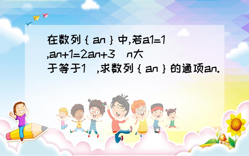 在数列｛an｝中,若a1=1,an+1=2an+3(n大于等于1),求数列｛an｝的通项an.