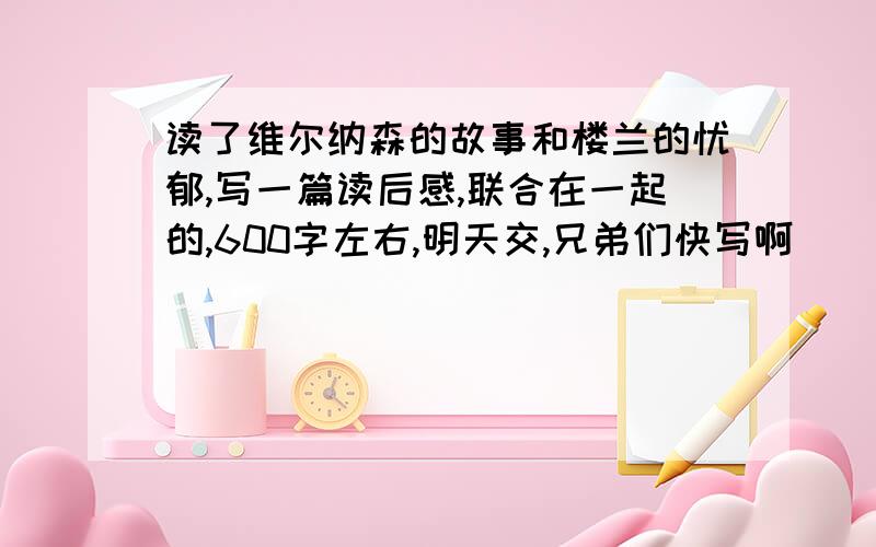 读了维尔纳森的故事和楼兰的忧郁,写一篇读后感,联合在一起的,600字左右,明天交,兄弟们快写啊