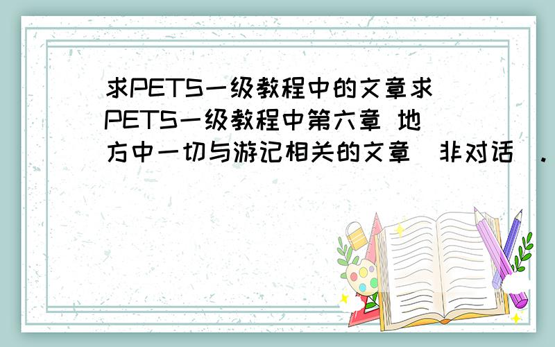 求PETS一级教程中的文章求PETS一级教程中第六章 地方中一切与游记相关的文章（非对话）.