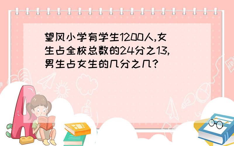 望风小学有学生1200人,女生占全校总数的24分之13,男生占女生的几分之几?