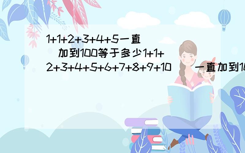 1+1+2+3+4+5一直這樣加到100等于多少1+1+2+3+4+5+6+7+8+9+10這樣一直加到100等于幾