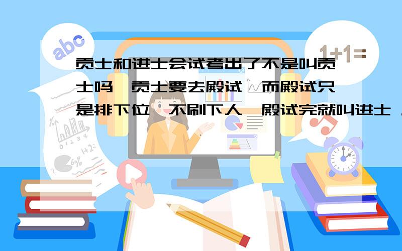 贡士和进士会试考出了不是叫贡士吗,贡士要去殿试,而殿试只是排下位,不刷下人,殿试完就叫进士 .那么一个贡士是不是没过多久100%成为进士?