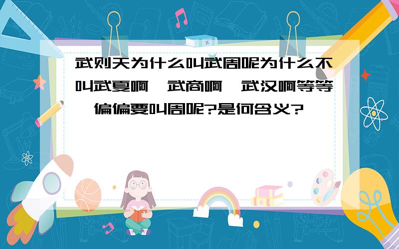 武则天为什么叫武周呢为什么不叫武夏啊,武商啊,武汉啊等等,偏偏要叫周呢?是何含义?