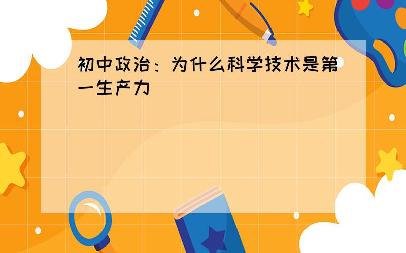 初中政治：为什么科学技术是第一生产力