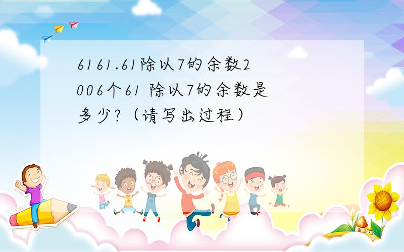 6161.61除以7的余数2006个61 除以7的余数是多少?（请写出过程）