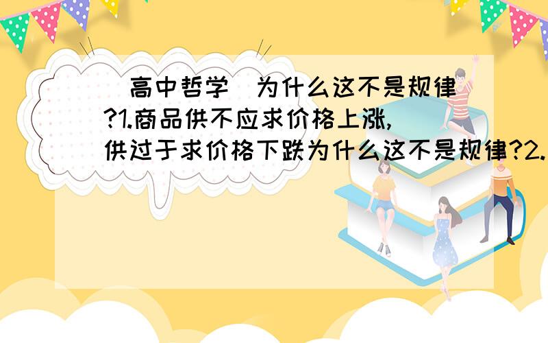 （高中哲学）为什么这不是规律?1.商品供不应求价格上涨,供过于求价格下跌为什么这不是规律?2.新陈代谢为什么这是规律?这不是规律的表现吗?