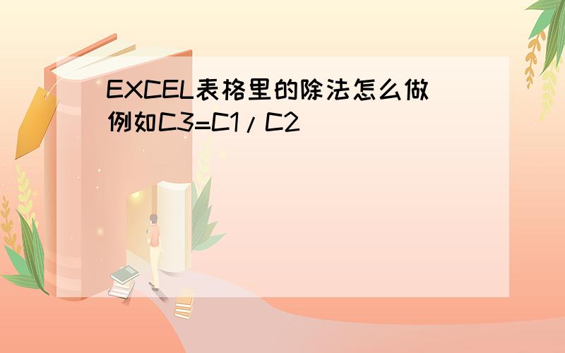 EXCEL表格里的除法怎么做例如C3=C1/C2