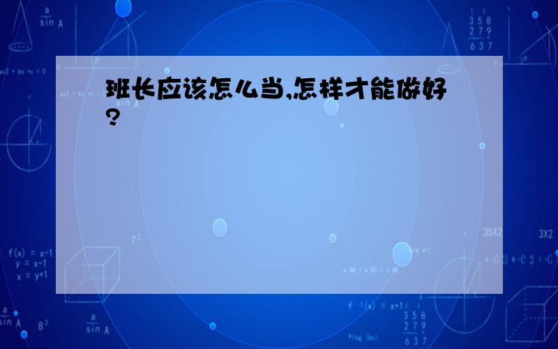 班长应该怎么当,怎样才能做好?