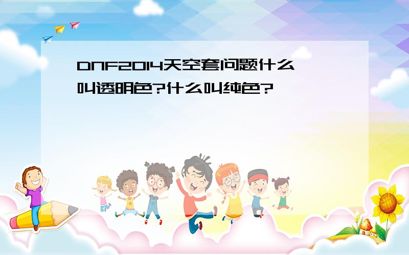 DNF2014天空套问题什么叫透明色?什么叫纯色?