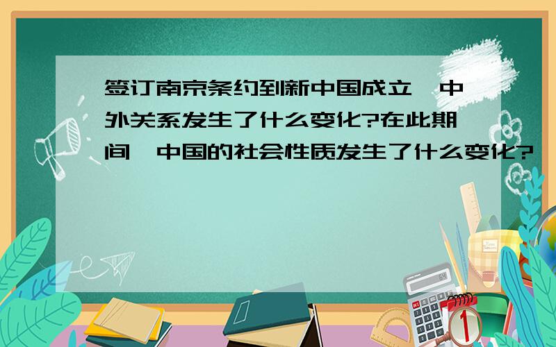 签订南京条约到新中国成立,中外关系发生了什么变化?在此期间,中国的社会性质发生了什么变化?