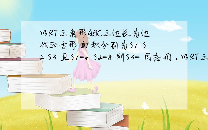 以RT三角形ABC三边长为边作正方形 面积分别为S1 S2 S3 且S1=4 S2=8 则S3= 同志们 ,以RT三角形ABC三边长为边作正方形 面积分别为S1 S2 S3 且S1=4 S2=8 则S3= 同志们 ,