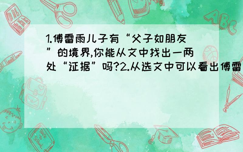 1.傅雷雨儿子有“父子如朋友”的境界,你能从文中找出一两处“证据”吗?2.从选文中可以看出傅雷希望儿子成为怎样的一个人?3.文中“这次来信所说的痛苦,我都理会得；我很同情,我愿意尽