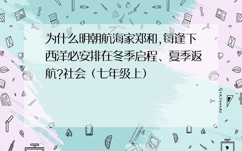 为什么明朝航海家郑和,每逢下西洋必安排在冬季启程、夏季返航?社会（七年级上）