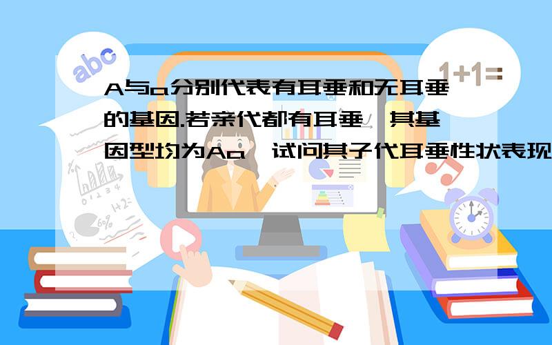 A与a分别代表有耳垂和无耳垂的基因.若亲代都有耳垂,其基因型均为Aa,试问其子代耳垂性状表现的比例是（ ）.A.3/4有耳垂,1/4无耳垂 B.1/4有耳垂,3/4无耳垂C.1/2有耳垂,1/2无耳垂 D.全部都有耳垂