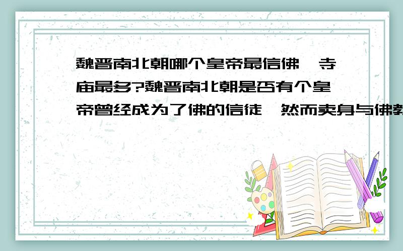 魏晋南北朝哪个皇帝最信佛、寺庙最多?魏晋南北朝是否有个皇帝曾经成为了佛的信徒、然而卖身与佛教之中、吃斋念佛!却被寺庙的僧人禁行,关在私建牢中被僧人要挟!谁能告诉我有没有这件