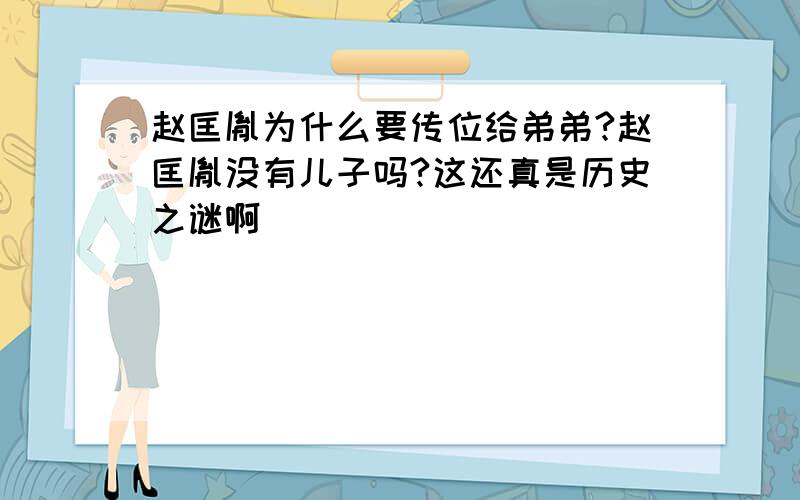 赵匡胤为什么要传位给弟弟?赵匡胤没有儿子吗?这还真是历史之谜啊