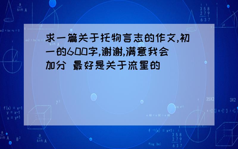 求一篇关于托物言志的作文,初一的600字,谢谢,满意我会加分 最好是关于流星的