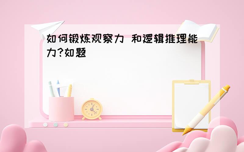 如何锻炼观察力 和逻辑推理能力?如题