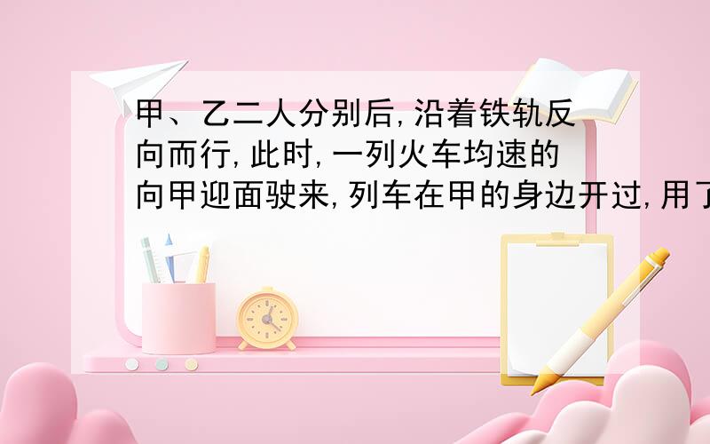 甲、乙二人分别后,沿着铁轨反向而行,此时,一列火车均速的向甲迎面驶来,列车在甲的身边开过,用了15秒；然后在乙身边开过,用了17秒,已知两人的步行速度都是3.6千米\时,这列火车有多长?方