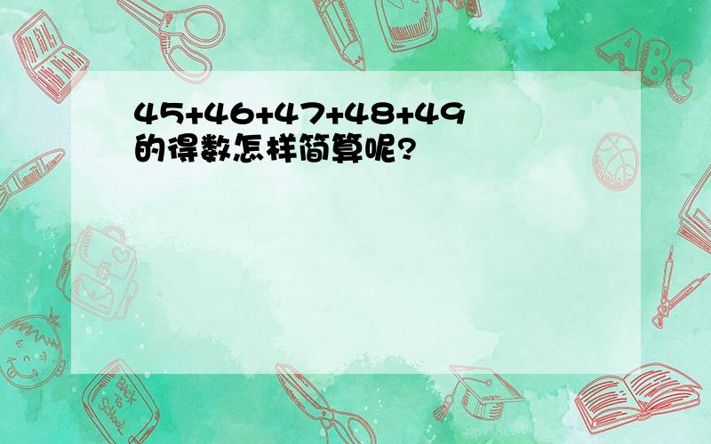 45+46+47+48+49的得数怎样简算呢?