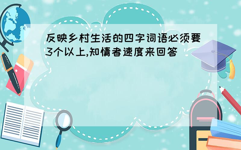 反映乡村生活的四字词语必须要3个以上,知情者速度来回答