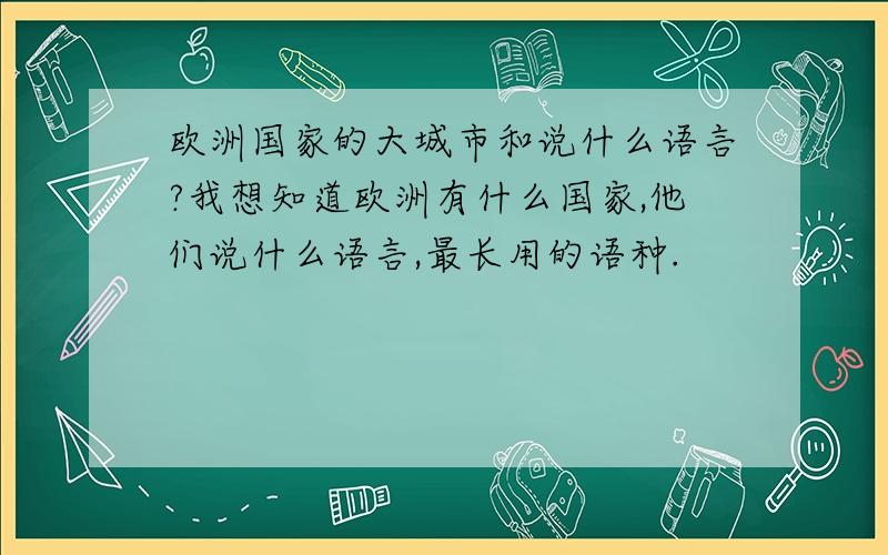 欧洲国家的大城市和说什么语言?我想知道欧洲有什么国家,他们说什么语言,最长用的语种.