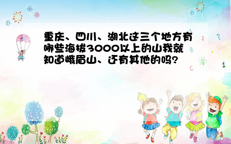 重庆、四川、湖北这三个地方有哪些海拔3000以上的山我就知道峨眉山、还有其他的吗?