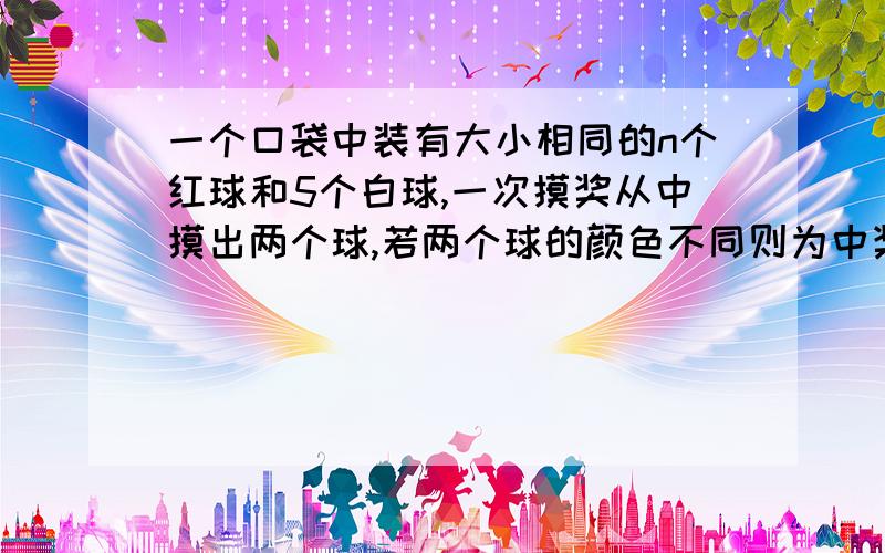 一个口袋中装有大小相同的n个红球和5个白球,一次摸奖从中摸出两个球,若两个球的颜色不同则为中奖,试用n表示一次摸奖中奖的概率p