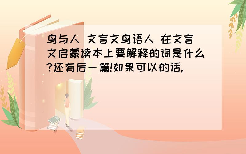 鸟与人 文言文鸟语人 在文言文启蒙读本上要解释的词是什么?还有后一篇!如果可以的话,