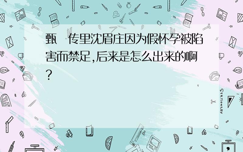 甄嬛传里沈眉庄因为假怀孕被陷害而禁足,后来是怎么出来的啊?