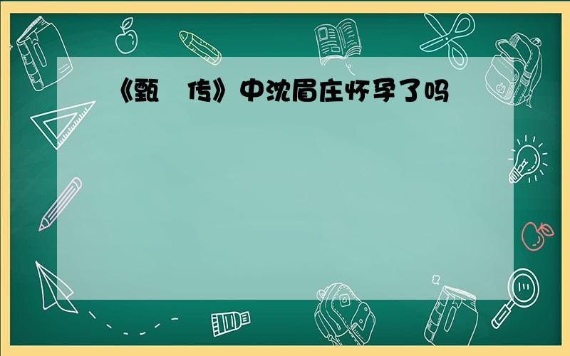 《甄嬛传》中沈眉庄怀孕了吗