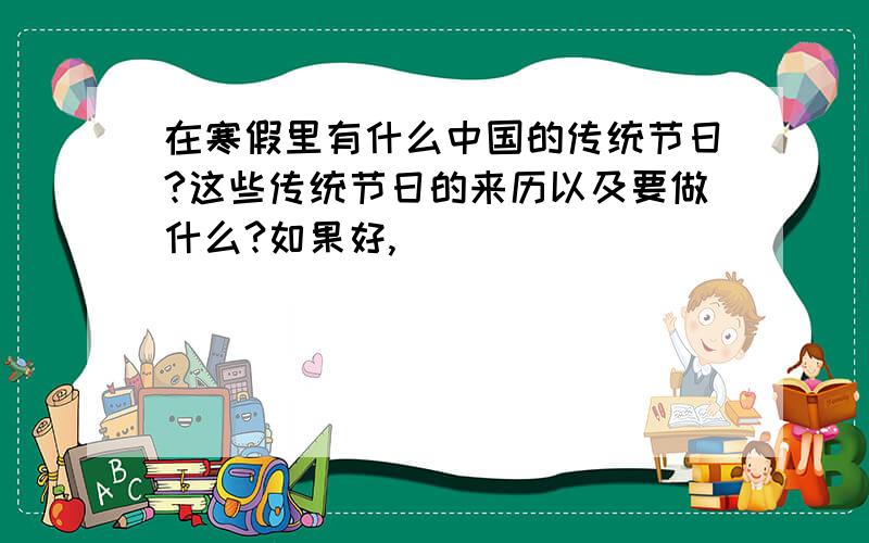 在寒假里有什么中国的传统节日?这些传统节日的来历以及要做什么?如果好,