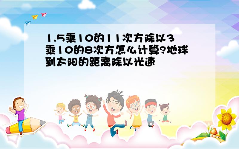 1.5乘10的11次方除以3乘10的8次方怎么计算?地球到太阳的距离除以光速