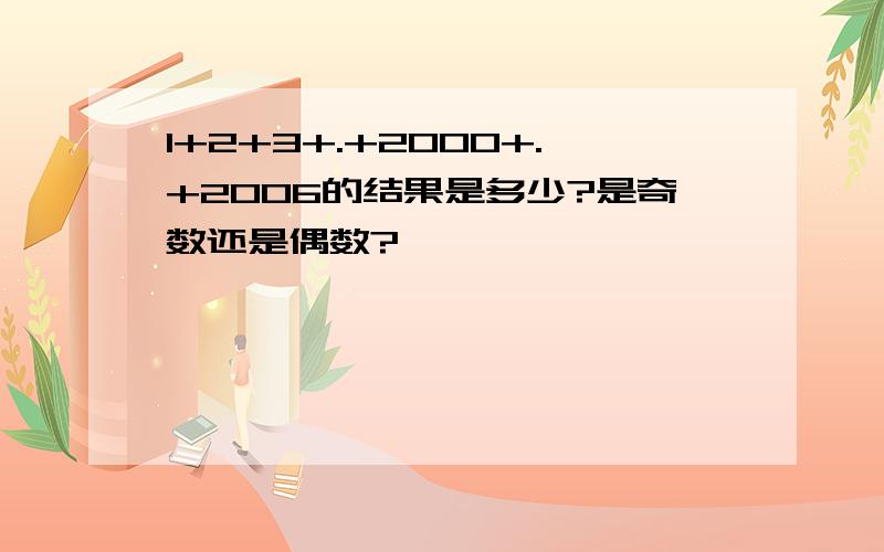 1+2+3+.+2000+.+2006的结果是多少?是奇数还是偶数?