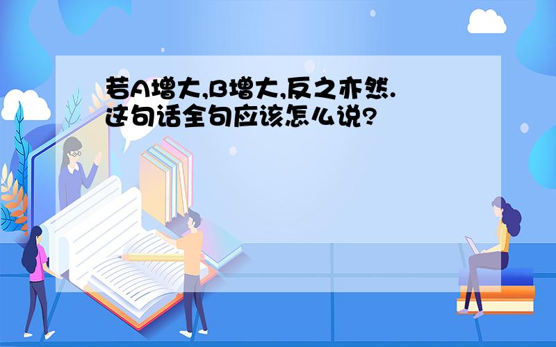 若A增大,B增大,反之亦然.这句话全句应该怎么说?