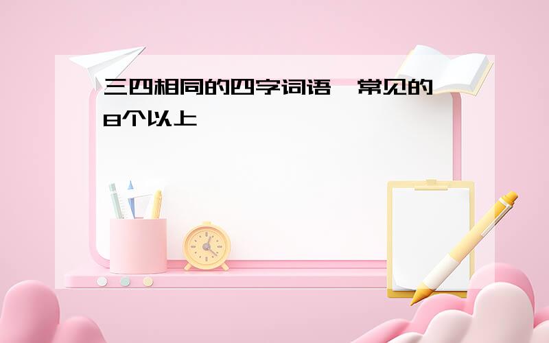 三四相同的四字词语,常见的,8个以上,