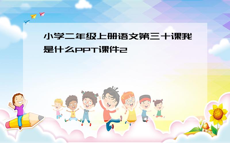 小学二年级上册语文第三十课我是什么PPT课件2