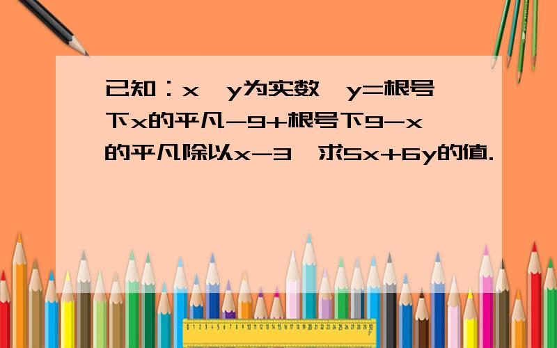 已知：x、y为实数,y=根号下x的平凡-9+根号下9-x的平凡除以x-3,求5x+6y的值.