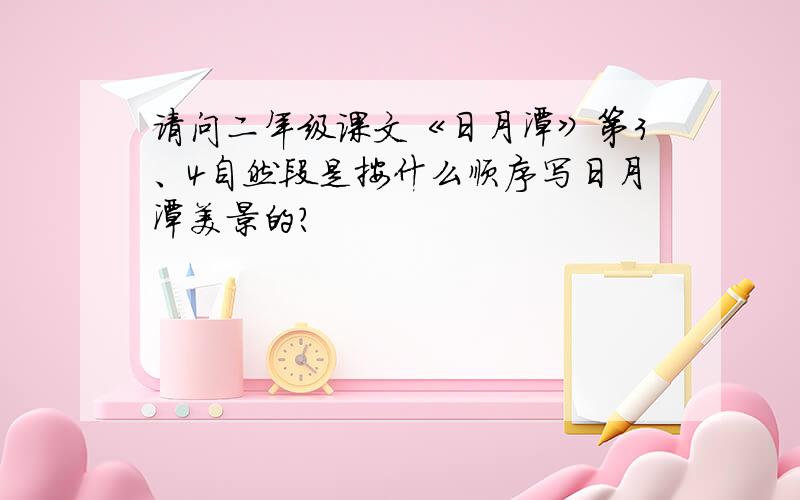 请问二年级课文《日月潭》第3、4自然段是按什么顺序写日月潭美景的?