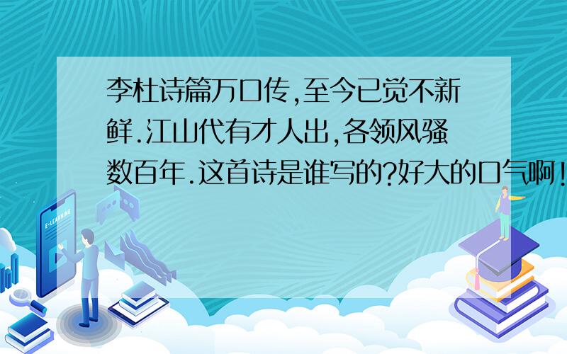 李杜诗篇万口传,至今已觉不新鲜.江山代有才人出,各领风骚数百年.这首诗是谁写的?好大的口气啊!居然想超越李杜,太不自量力了!