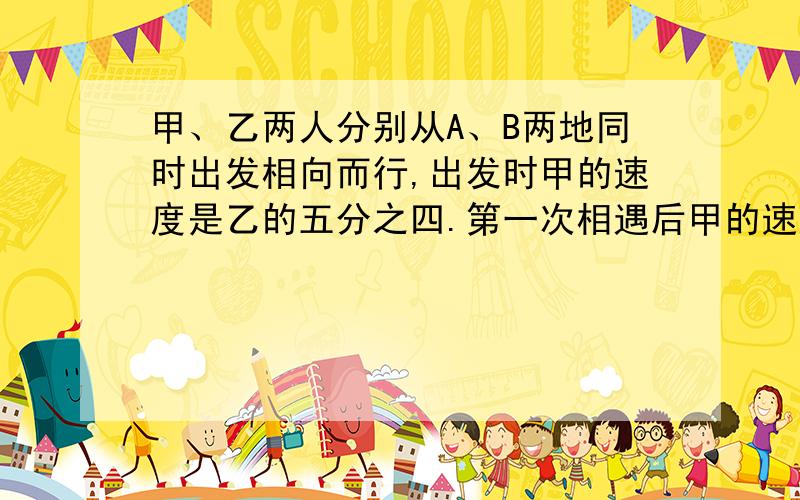 甲、乙两人分别从A、B两地同时出发相向而行,出发时甲的速度是乙的五分之四.第一次相遇后甲的速度提高了25%,乙的速度提高了20%,这样当乙到达A地时,甲离B地还有15千米,求A、B两地间的距离