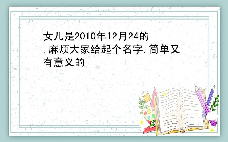 女儿是2010年12月24的,麻烦大家给起个名字,简单又有意义的